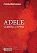 Damosso Paolo - Adele. La storia e la vita