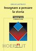 LASTRUCCI EMILIO - INSEGNARA A PENSARE LA STORIA