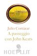 Cortázar Julio - A passeggio con John Keats