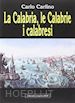 CARLINO CARLO - LA CALABRIA, LE CALABRIE I CALABRESI