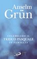 Grün Anselm - Celebriamo il Triduo Pasquale in famiglia