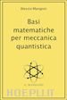 Alessio Mangoni - Basi matematiche per meccanica quantistica