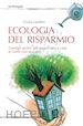Landini Giulia - Ecologia del risparmio. Consigli pratici per risparmiare a casa e vivere con eco-stile.