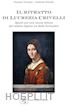 Torriani Gemma; Prinelli Gabriele - Il ritratto di Lucrezia Crivelli. Spunti per una nuova lettura del celebre dipinto La Belle Ferronière