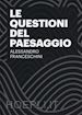 FRANCESCHINI ALESSANDRO - LE QUESTIONI DEL PAESAGGIO