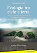 Bissanti Guido - Ecologia tra cielo e terra. Verso l'unica via di convivenza tra Umanità e Natura