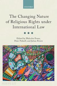 evans malcolm (curatore); petkoff peter (curatore); rivers julian (curatore) - the changing nature of religious rights under international law