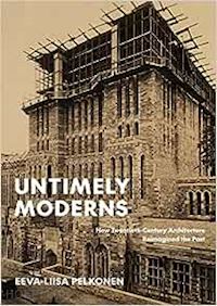 pelkonen eeva–liisa - untimely moderns – how twentieth–century architecture reimagined the past