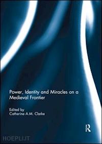 clarke catherine a.m. (curatore) - power, identity and miracles on a medieval frontier
