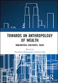 rakopoulos theodoros (curatore); rio knut (curatore) - towards an anthropology of wealth