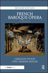 wood caroline; sadler graham - french baroque opera: a reader