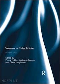 tinkler penny (curatore); spencer stephanie (curatore); langhamer claire (curatore) - women in fifties britain