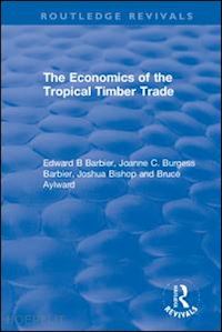 barbier edward b; burgess barbier joanne c.; bishop joshua; aylward bruce - the economics of the tropical timber trade