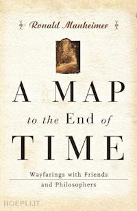 manheimer ronald j. - a map to the end of time – wayfarings with friends and philosophers
