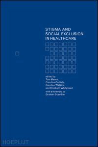 carlisle caroline (curatore); mason tom (curatore); watkins caroline (curatore); whitehead elizabeth (curatore) - stigma and social exclusion in healthcare