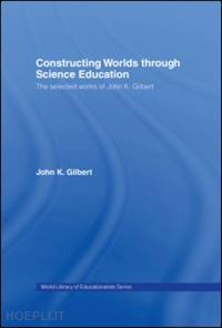 gilbert john k. - constructing worlds through science education