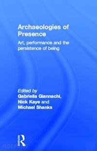 giannachi gabriella (curatore); kaye nick (curatore); shanks michael (curatore) - archaeologies of presence