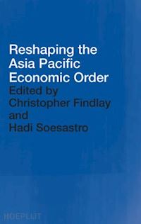 findlay christopher (curatore); soesastro hadi (curatore) - reshaping the asia pacific economic order