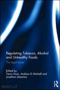 voon tania (curatore); mitchell andrew (curatore); liberman jonathan (curatore) - regulating tobacco, alcohol and unhealthy foods