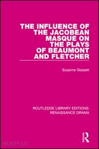 gossett suzanne - the influence of the jacobean masque on the plays of beaumont and fletcher