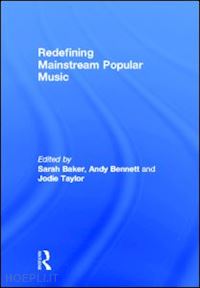 baker sarah (curatore); bennett andy (curatore); taylor jodie (curatore) - redefining mainstream popular music