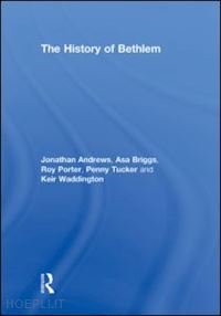 andrews jonathan; briggs asa; porter roy; tucker penny; waddington keir - the history of bethlem