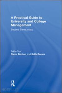 denton steve ; brown sally - a practical guide to university and college management