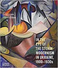 akinsha konstantin ; denysova katia; kashuba volvach olena - in the eye of the storm: modernism in ukraine, 1900–1930s