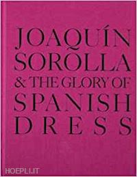 sorkin molly (curatore); park jennifer (curatore) - joaquin sorolla & the glory of spanish dress