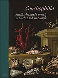 bass marisa anne; goldgar anne; grootenboer hanneke; swan claudia; dickey stephanie s. - conchophilia – shells, art, and curiosity in early modern europe
