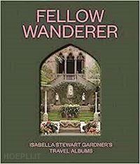 greenwald diana seave; riley casey; gandhi pujan; haddon madeleine; odo david - fellow wanderer – isabella stewart gardner's travel albums