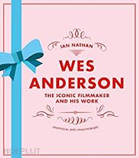 nathan ian - wes anderson. the iconic filmmaker and his work