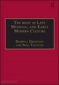 taunton nina; grantley darryll (curatore) - the body in late medieval and early modern culture