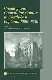 berry helen; gregory jeremy - creating and consuming culture in north-east england, 1660–1830