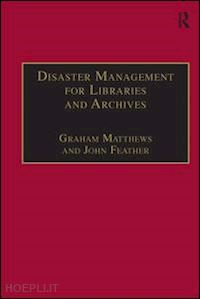 feather john; matthews graham (curatore) - disaster management for libraries and archives