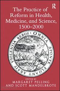 mandelbrote scott; pelling margaret (curatore) - the practice of reform in health, medicine, and science, 1500–2000