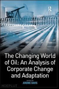 davis jerome (curatore) - the changing world of oil: an analysis of corporate change and adaptation