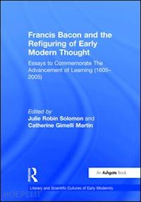 martin catherine gimelli; solomon julie robin (curatore) - francis bacon and the refiguring of early modern thought