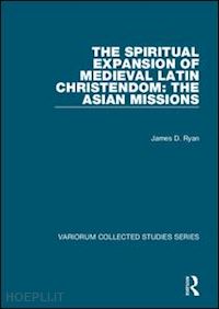 ryan james d. (curatore) - the spiritual expansion of medieval latin christendom: the asian missions