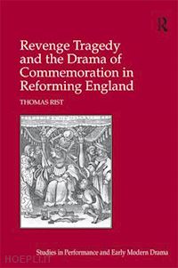 rist thomas - revenge tragedy and the drama of commemoration in reforming england