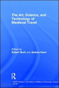 bork robert (curatore); kann andrea (curatore) - the art, science, and technology of medieval travel