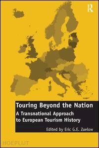 zuelow eric g.e. (curatore) - touring beyond the nation: a transnational approach to european tourism history