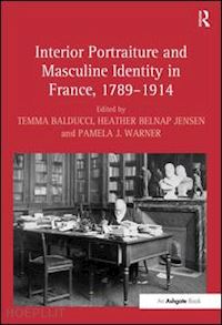 balducci temma (curatore); jensen heather belnap (curatore); warner pamela j. (curatore) - interior portraiture and masculine identity in france, 1789–1914