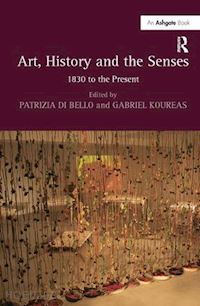 bello patrizia di (curatore); koureas gabriel (curatore) - art, history and the senses