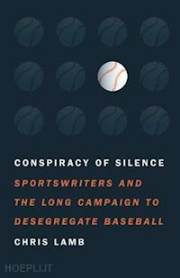 lamb chris - conspiracy of silence – sportswriters and the long campaign to desegregate baseball