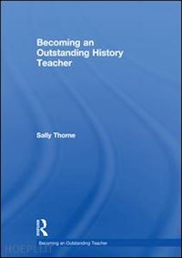 thorne sally - becoming an outstanding history teacher