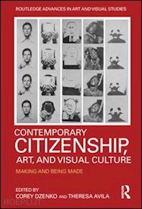 dzenko corey (curatore); avila theresa (curatore) - contemporary citizenship, art, and visual culture