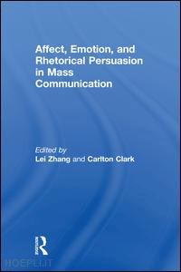 zhang lei (curatore); clark carlton (curatore) - affect, emotion, and rhetorical persuasion in mass communication