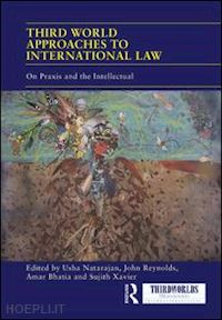 natarajan usha (curatore); reynolds john (curatore); bhatia amar (curatore); xavier sujith (curatore) - third world approaches to international law