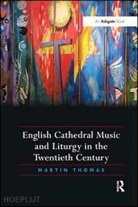 thomas martin - english cathedral music and liturgy in the twentieth century